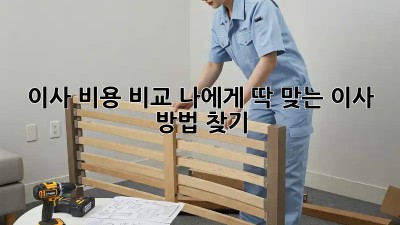 이사 비용 비교: 나에게 딱 맞는 이사 방법 찾기!